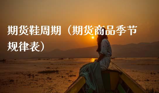 期货鞋周期（期货商品季节规律表） (https://www.ynbygsw.com/) 期货行情 第1张