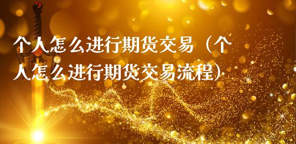 个人怎么进行期货交易（个人怎么进行期货交易流程） (https://www.ynbygsw.com/) 基金投资 第1张