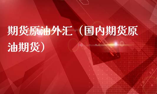 期货原油外汇（国内期货原油期货） (https://www.ynbygsw.com/) 期货软件 第1张