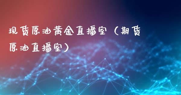 现货原油黄金直播室（期货原油直播室） (https://www.ynbygsw.com/) 国际期货 第1张