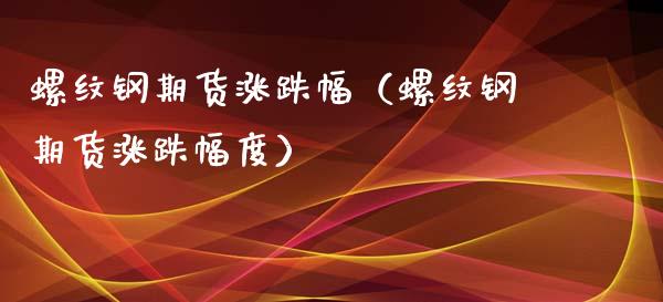 螺纹钢期货涨跌幅（螺纹钢期货涨跌幅度） (https://www.ynbygsw.com/) 恒指期货 第1张