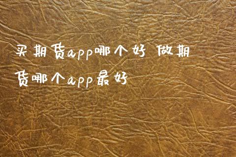 买期货app哪个好 做期货哪个app最好 (https://www.ynbygsw.com/) 国际期货 第1张