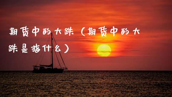 期货中的大跌（期货中的大跌是指什么） (https://www.ynbygsw.com/) 原油期货 第1张