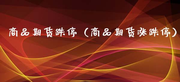 商品期货跌停（商品期货涨跌停） (https://www.ynbygsw.com/) 股票推荐 第1张