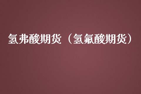 氢弗酸期货（氢酸期货） (https://www.ynbygsw.com/) 股指期货 第1张