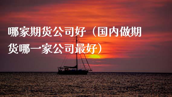哪家期货公司好（国内做期货哪一家公司最好） (https://www.ynbygsw.com/) 股票推荐 第1张