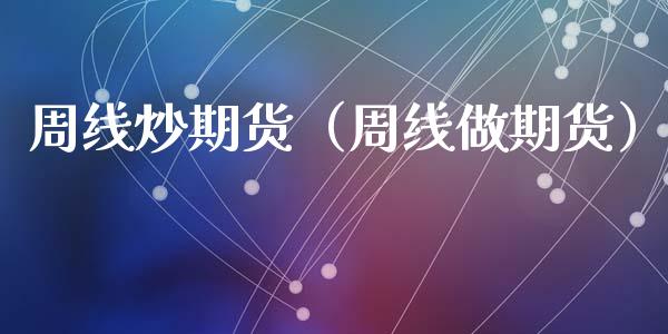 周线炒期货（周线做期货） (https://www.ynbygsw.com/) 国际期货 第1张