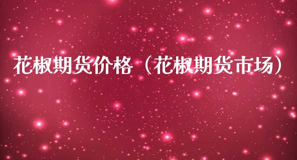 花椒期货价格（花椒期货市场） (https://www.ynbygsw.com/) 国际期货 第1张
