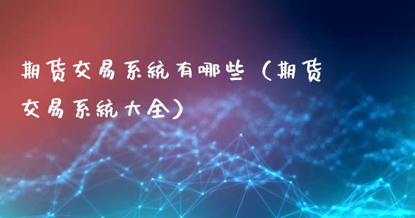 期货交易系统有哪些（期货交易系统大全） (https://www.ynbygsw.com/) 内盘期货 第1张