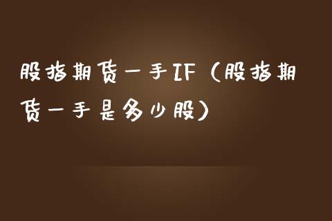 股指期货一手IF（股指期货一手是多少股） (https://www.ynbygsw.com/) 原油期货 第1张