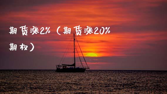 期货涨2%（期货涨20%期权） (https://www.ynbygsw.com/) 原油期货 第1张