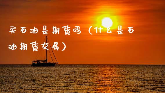 买石油是期货吗（什么是石油期货交易） (https://www.ynbygsw.com/) 恒指期货 第1张