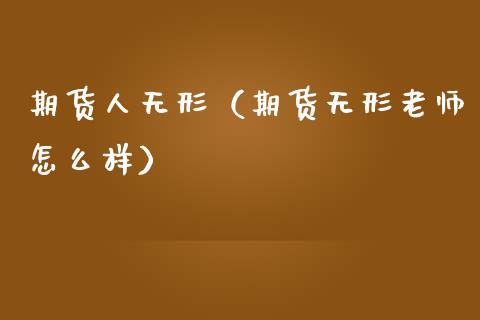 期货人无形（期货无形老师怎么样） (https://www.ynbygsw.com/) 期货软件 第1张