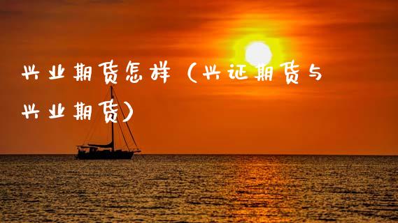 兴业期货怎样（兴证期货与兴业期货） (https://www.ynbygsw.com/) 基金投资 第1张