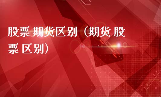 股票 期货区别（期货 股票 区别） (https://www.ynbygsw.com/) 理财百科 第1张