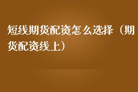 短线资怎么选择（资线上） (https://www.ynbygsw.com/) 理财百科 第1张