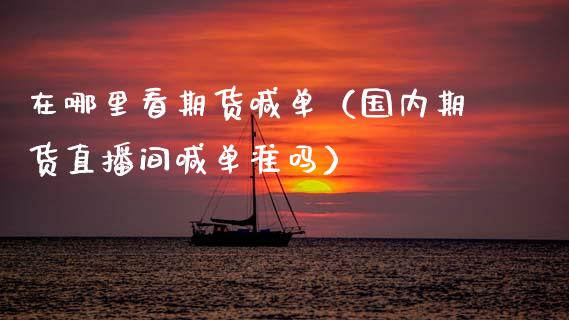 在哪里看期货喊单（国内期货直播间喊单准吗） (https://www.ynbygsw.com/) 国际期货 第1张
