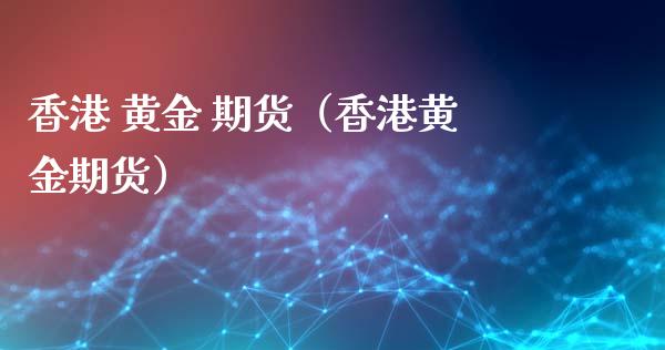 香港 黄金 期货（香港黄金期货） (https://www.ynbygsw.com/) 原油期货 第1张