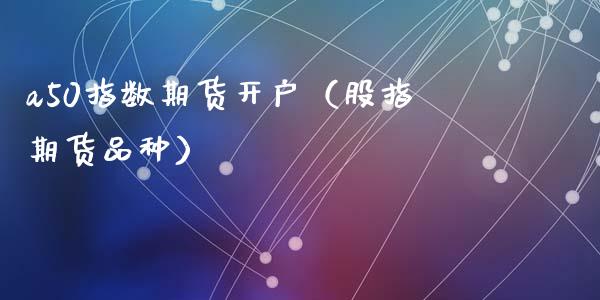 a50指数期货开户（股指期货品种） (https://www.ynbygsw.com/) 股票推荐 第1张