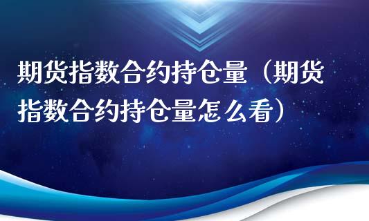 期货指数合约持仓量（期货指数合约持仓量怎么看） (https://www.ynbygsw.com/) 内盘期货 第1张