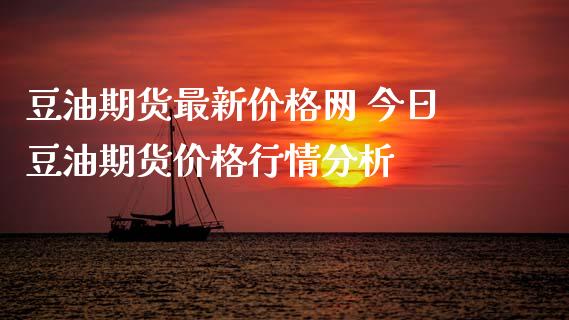 豆油期货最新价格网 今日豆油期货价格行情分析 (https://www.ynbygsw.com/) 理财百科 第1张