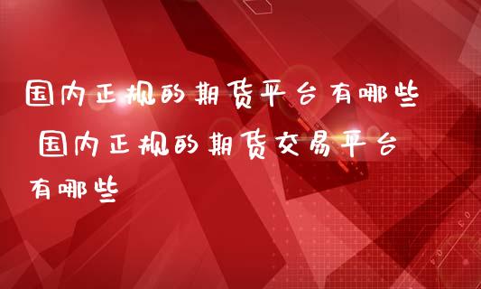 国内正规的期货平台有哪些 国内正规的期货交易平台有哪些 (https://www.ynbygsw.com/) 国际期货 第1张