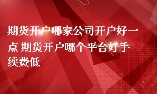 期货开户哪家公司开户好一点 期货开户哪个平台好手续费低 (https://www.ynbygsw.com/) 国际期货 第1张