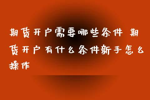 期货开户需要哪些条件 期货开户有什么条件新手怎么操作 (https://www.ynbygsw.com/) 基金投资 第1张