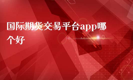 国际期货交易平台app哪个好 (https://www.ynbygsw.com/) 国际期货 第1张