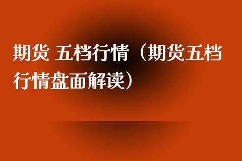 期货 五档行情（期货五档行情盘面解读） (https://www.ynbygsw.com/) 股票推荐 第1张