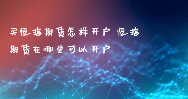 买恒指期货怎样开户 恒指期货在哪里可以开户 (https://www.ynbygsw.com/) 内盘期货 第1张
