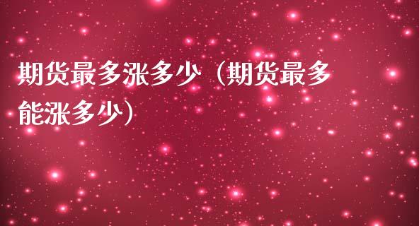 期货最多涨多少（期货最多能涨多少） (https://www.ynbygsw.com/) 国际期货 第1张