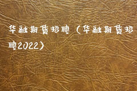 华融期货招聘（华融期货招聘2022） (https://www.ynbygsw.com/) 内盘期货 第1张