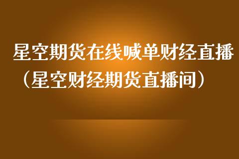星空期货在线喊单财经直播（星空财经期货直播间） (https://www.ynbygsw.com/) 内盘期货 第1张