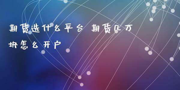 期货选什么平台 期货几万块怎么开户 (https://www.ynbygsw.com/) 国际期货 第1张
