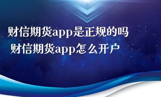 财信期货app是正规的吗 财信期货app怎么开户 (https://www.ynbygsw.com/) 理财百科 第1张