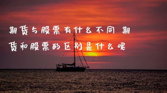 期货与股票有什么不同 期货和股票的区别是什么呢 (https://www.ynbygsw.com/) 基金投资 第1张