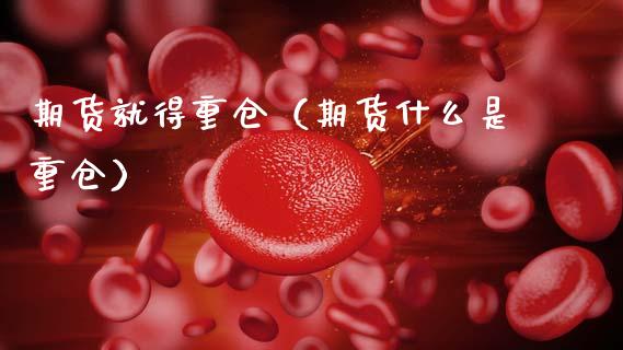 期货就得重仓（期货什么是重仓） (https://www.ynbygsw.com/) 期货入门 第1张