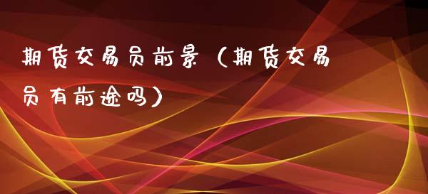 期货交易员前景（期货交易员有前途吗） (https://www.ynbygsw.com/) 国际期货 第1张