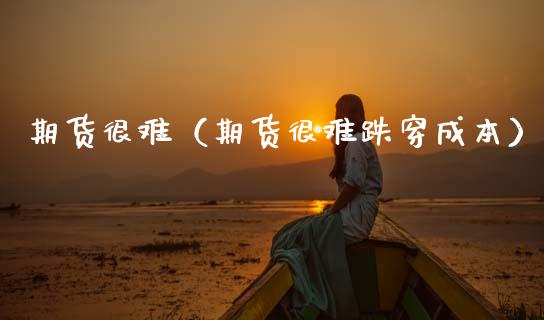 期货很难（期货很难跌穿成本） (https://www.ynbygsw.com/) 原油期货 第1张