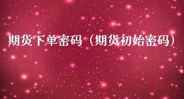 期货下单（期货初始） (https://www.ynbygsw.com/) 股票推荐 第1张