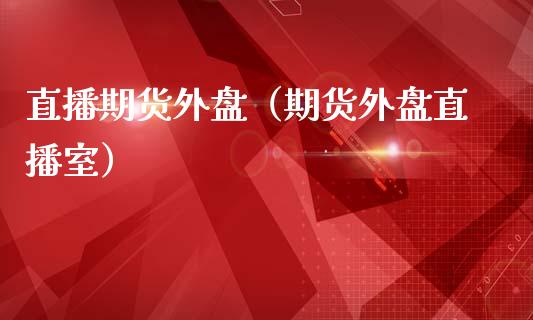 直播期货外盘（期货外盘直播室） (https://www.ynbygsw.com/) 理财百科 第1张