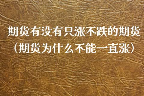 期货有没有只涨不跌的期货（期货为什么不能一直涨） (https://www.ynbygsw.com/) 股票推荐 第1张