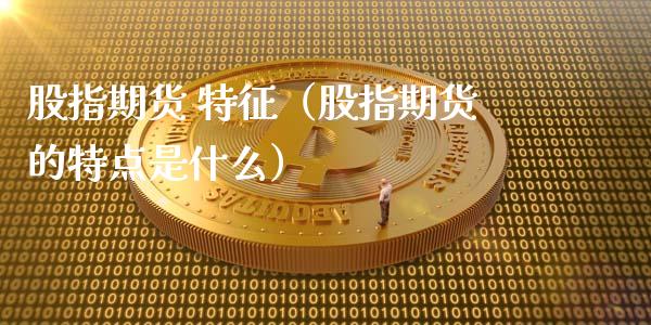 股指期货 特征（股指期货的特点是什么） (https://www.ynbygsw.com/) 理财百科 第1张