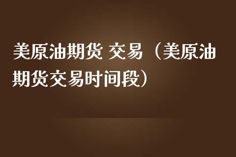 美原油期货 交易（美原油期货交易时间段） (https://www.ynbygsw.com/) 股票推荐 第1张