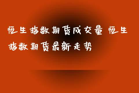 恒生指数期货成交量 恒生指数期货最新走势 (https://www.ynbygsw.com/) 基金投资 第1张