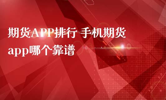 期货APP排行 手机期货app哪个靠谱 (https://www.ynbygsw.com/) 基金投资 第1张