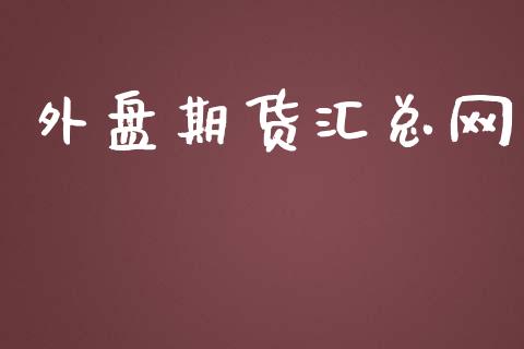 外盘期货汇总网 (https://www.ynbygsw.com/) 国际期货 第1张