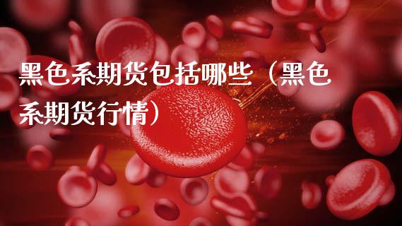 黑色系期货包括哪些（黑色系期货行情） (https://www.ynbygsw.com/) 原油期货 第1张