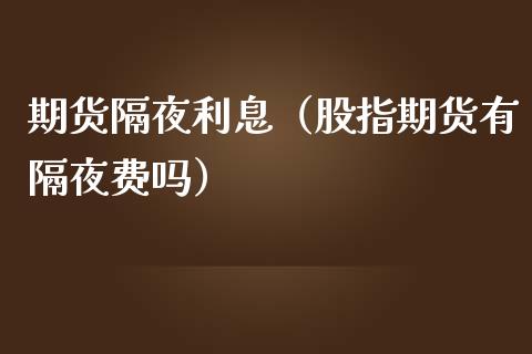 期货隔夜利息（股指期货有隔夜费吗） (https://www.ynbygsw.com/) 股票推荐 第1张